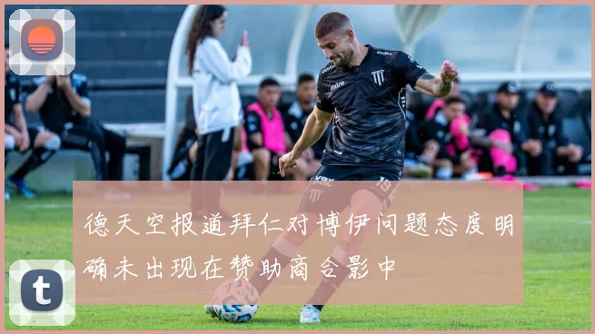 德天空报道拜仁对博伊问题态度明确未出现在赞助商合影中